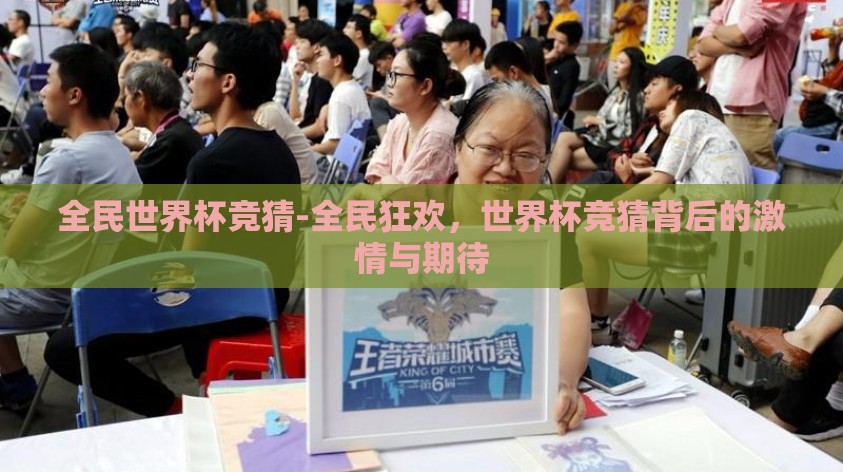全民世界杯竞猜-全民狂欢,世界杯竞猜背后的激情与期待 全民世界杯竞猜-全民狂欢,世界杯竞猜背后的激情与期待