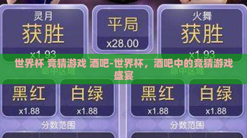 世界杯 竞猜游戏 酒吧-世界杯,酒吧中的竞猜游戏盛宴 世界杯 竞猜游戏 酒吧-世界杯,酒吧中的竞猜游戏盛宴