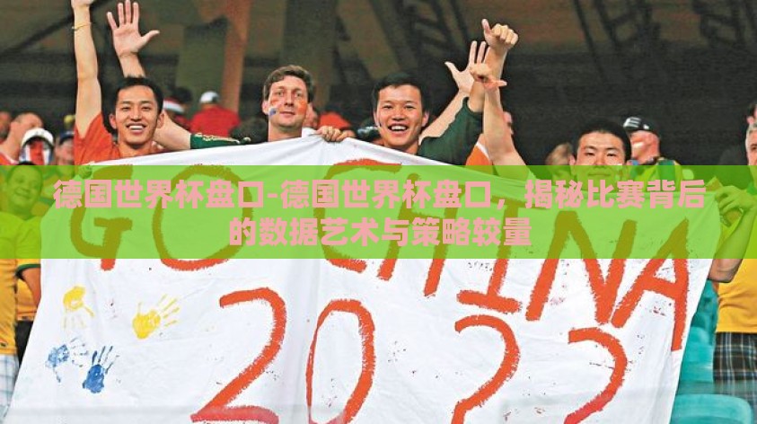 德国世界杯盘口-德国世界杯盘口,揭秘比赛背后的数据艺术与策略较量 德国世界杯盘口-德国世界杯盘口,揭秘比赛背后的数据艺术与策略较量