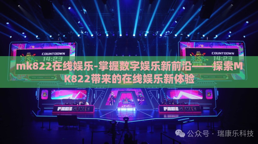 mk822在线娱乐-掌握数字娱乐新前沿——探索MK822带来的在线娱乐新体验