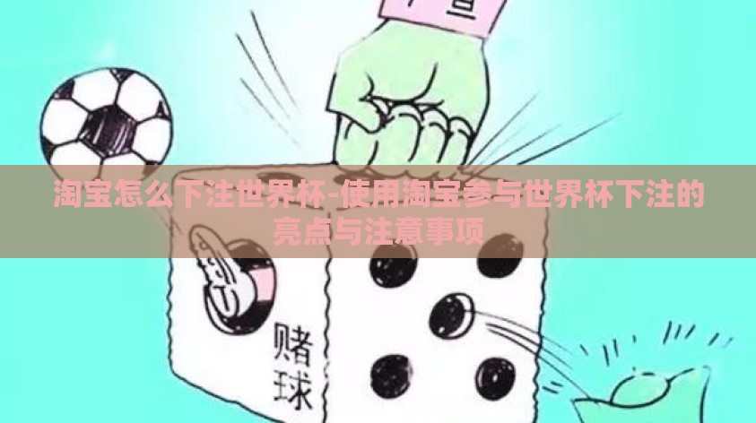 淘宝怎么下注世界杯-使用淘宝参与世界杯下注的亮点与注意事项