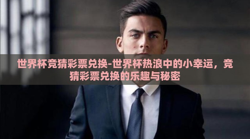 世界杯竞猜彩票兑换-世界杯热浪中的小幸运,竞猜彩票兑换的乐趣与秘密 世界杯竞猜彩票兑换-世界杯热浪中的小幸运,竞猜彩票兑换的乐趣与秘密