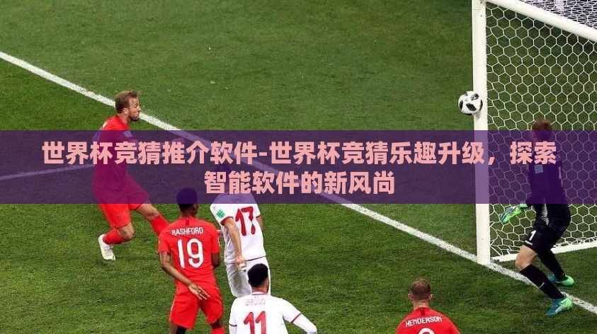世界杯竞猜推介软件-世界杯竞猜乐趣升级，探索智能软件的新风尚