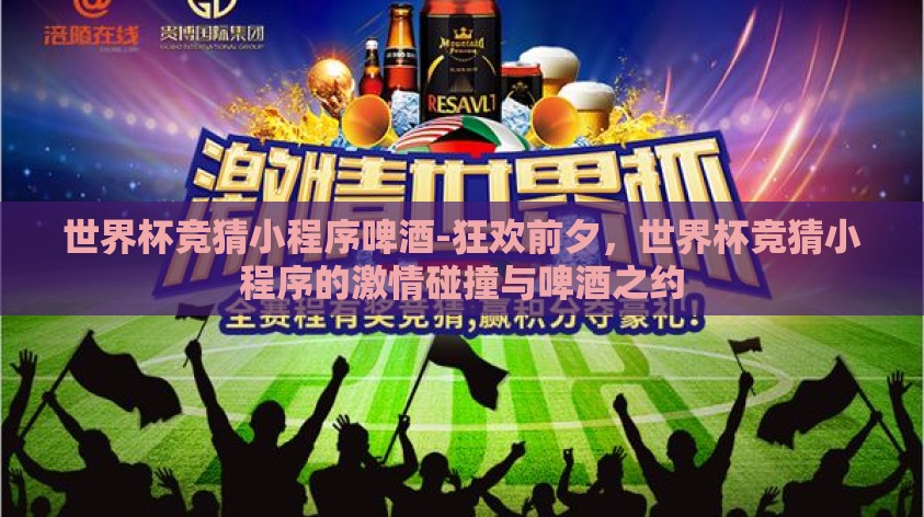 世界杯竞猜小程序啤酒-狂欢前夕,世界杯竞猜小程序的激情碰撞与啤酒之约 世界杯竞猜小程序啤酒-狂欢前夕,世界杯竞猜小程序的激情碰撞与啤酒之约