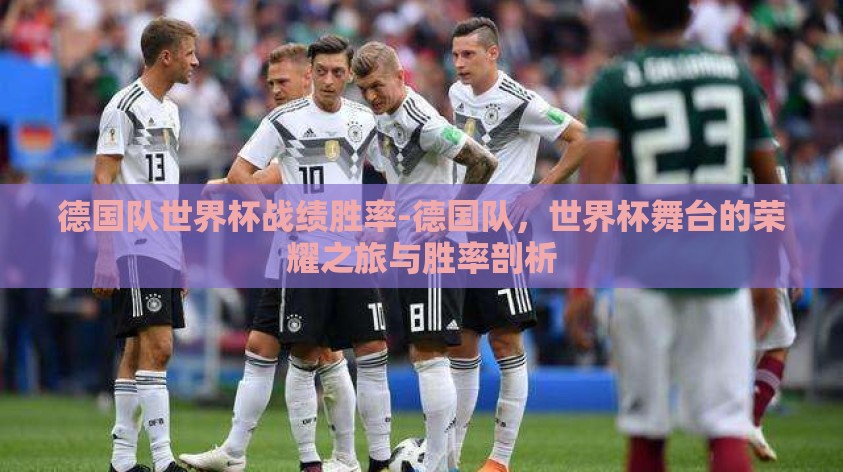 德国队世界杯战绩胜率-德国队,世界杯舞台的荣耀之旅与胜率剖析 德国队世界杯战绩胜率-德国队,世界杯舞台的荣耀之旅与胜率剖析