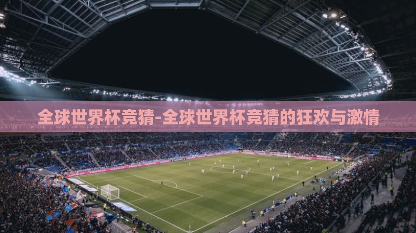 全球世界杯竞猜-全球世界杯竞猜的狂欢与激情