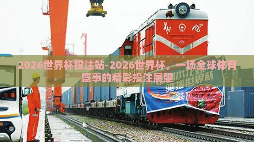 2026世界杯投注站-2026世界杯,一场全球体育盛事的精彩投注展望 2026世界杯投注站-2026世界杯,一场全球体育盛事的精彩投注展望