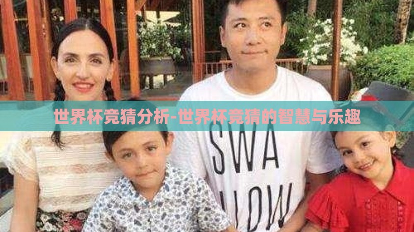 世界杯竞猜分析-世界杯竞猜的智慧与乐趣 世界杯竞猜分析-世界杯竞猜的智慧与乐趣