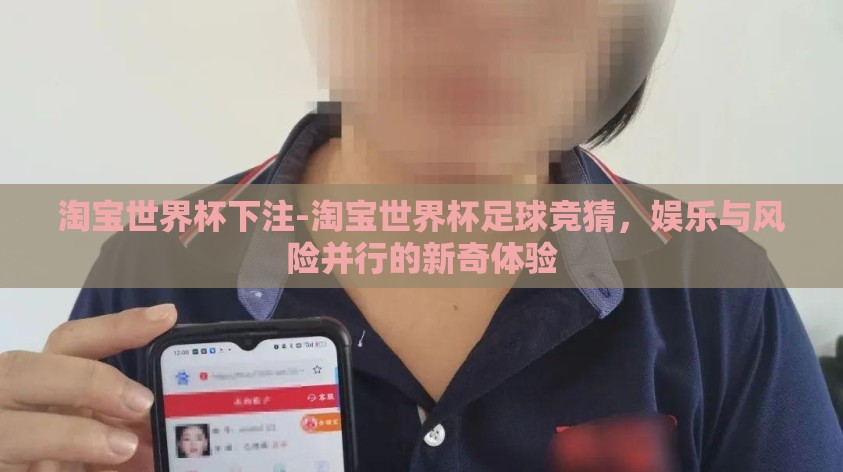 淘宝世界杯下注-淘宝世界杯足球竞猜，娱乐与风险并行的新奇体验