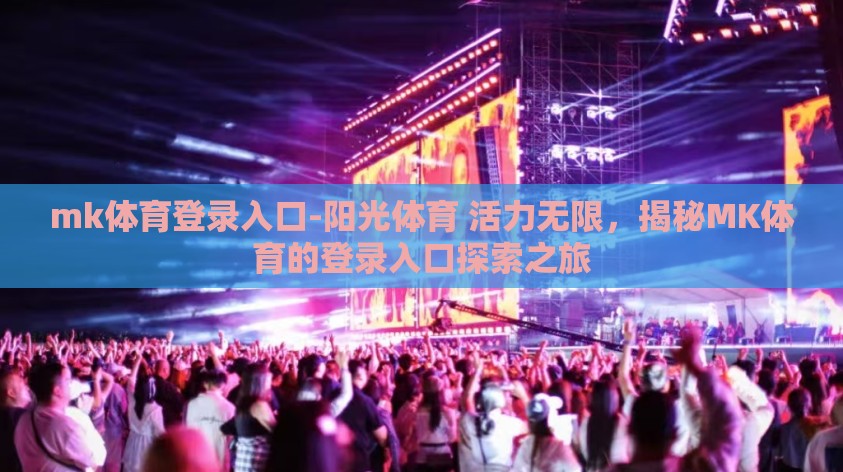 mk体育登录入口-阳光体育 活力无限,揭秘MK体育的登录入口探索之旅 mk体育登录入口-阳光体育 活力无限,揭秘MK体育的登录入口探索之旅