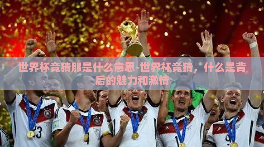 世界杯竞猜那是什么意思-世界杯竞猜，什么是背后的魅力和激情