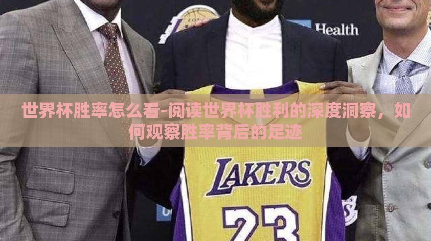 世界杯胜率怎么看-阅读世界杯胜利的深度洞察,如何观察胜率背后的足迹 世界杯胜率怎么看-阅读世界杯胜利的深度洞察,如何观察胜率背后的足迹