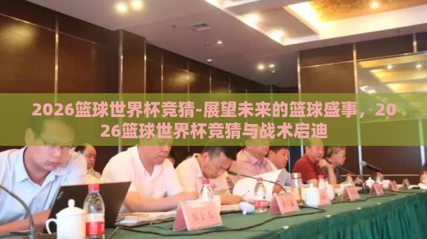 2026篮球世界杯竞猜-展望未来的篮球盛事，2026篮球世界杯竞猜与战术启迪