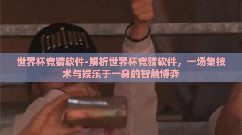 世界杯竞猜软件-解析世界杯竞猜软件,一场集技术与娱乐于一身的智慧博弈 世界杯竞猜软件-解析世界杯竞猜软件,一场集技术与娱乐于一身的智慧博弈