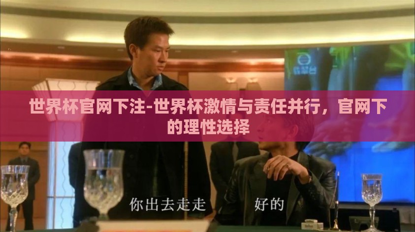 世界杯官网下注-世界杯激情与责任并行,官网下的理性选择 世界杯官网下注-世界杯激情与责任并行,官网下的理性选择