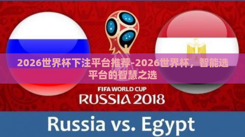 2026世界杯下注平台推荐-2026世界杯,智能选平台的智慧之选 2026世界杯下注平台推荐-2026世界杯,智能选平台的智慧之选