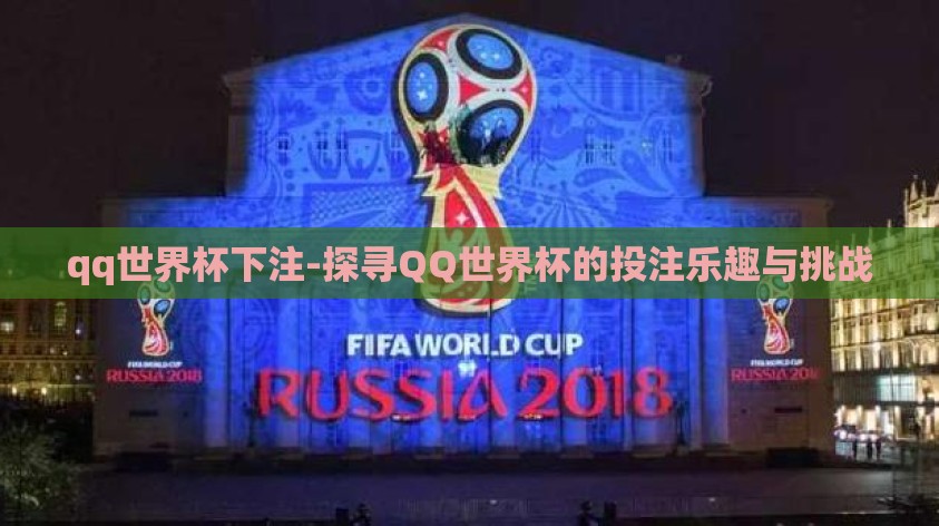 qq世界杯下注-探寻QQ世界杯的投注乐趣与挑战 qq世界杯下注-探寻QQ世界杯的投注乐趣与挑战