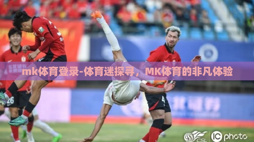 mk体育登录-体育迷探寻，MK体育的非凡体验
