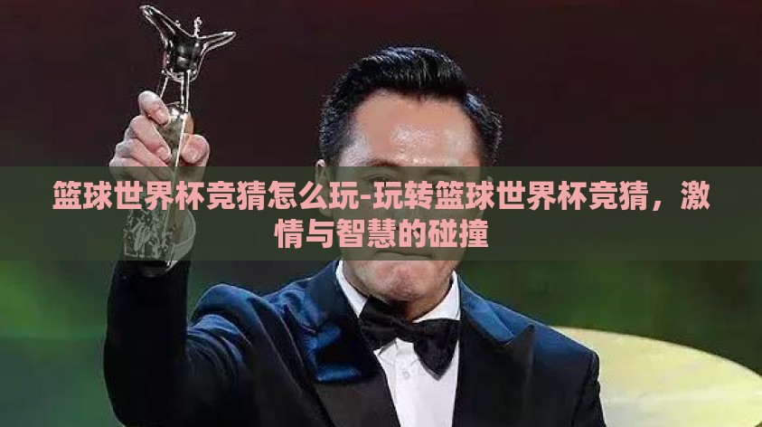 篮球世界杯竞猜怎么玩-玩转篮球世界杯竞猜,激情与智慧的碰撞 篮球世界杯竞猜怎么玩-玩转篮球世界杯竞猜,激情与智慧的碰撞