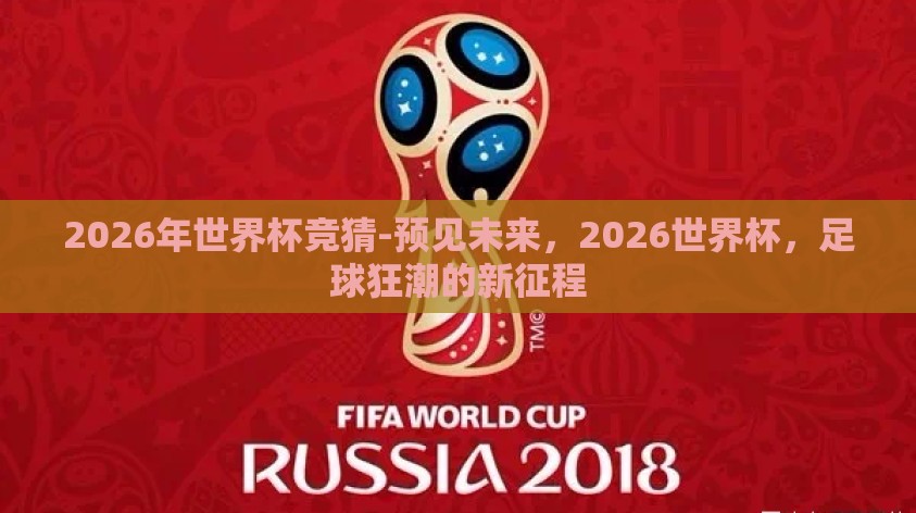 2026年世界杯竞猜-预见未来,2026世界杯,足球狂潮的新征程 2026年世界杯竞猜-预见未来,2026世界杯,足球狂潮的新征程