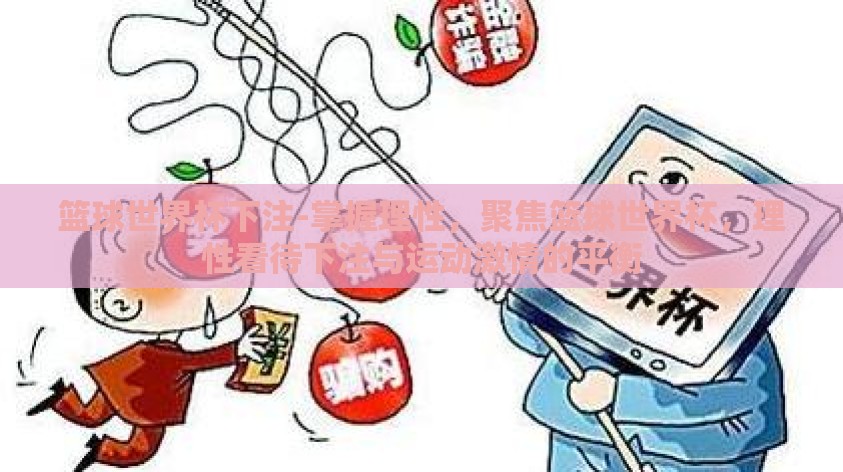篮球世界杯下注-掌握理性,聚焦篮球世界杯,理性看待下注与运动激情的平衡 篮球世界杯下注-掌握理性,聚焦篮球世界杯,理性看待下注与运动激情的平衡