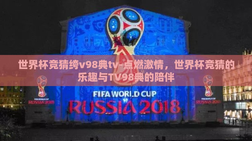 世界杯竞猜绔v98典tv-点燃激情，世界杯竞猜的乐趣与TV98典的陪伴