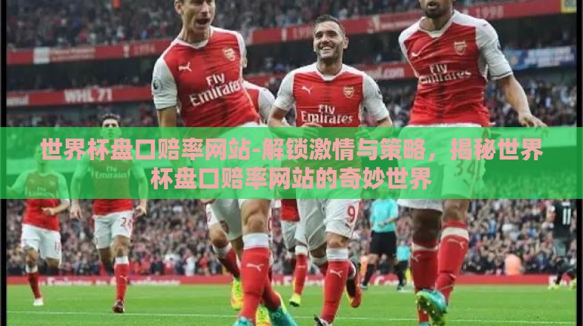 世界杯盘口赔率网站-解锁激情与策略,揭秘世界杯盘口赔率网站的奇妙世界 世界杯盘口赔率网站-解锁激情与策略,揭秘世界杯盘口赔率网站的奇妙世界