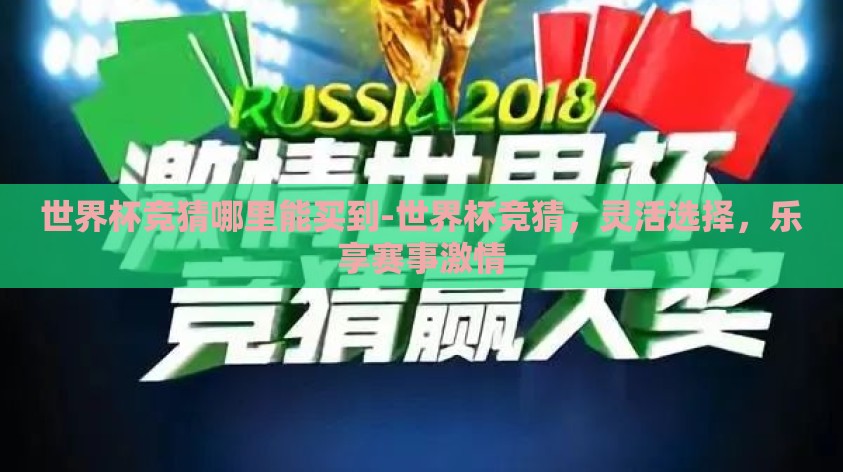 世界杯竞猜哪里能买到-世界杯竞猜,灵活选择,乐享赛事激情 世界杯竞猜哪里能买到-世界杯竞猜,灵活选择,乐享赛事激情