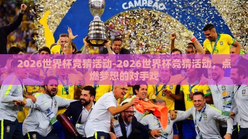 2026世界杯竞猜活动-2026世界杯竞猜活动,点燃梦想的对手戏 2026世界杯竞猜活动-2026世界杯竞猜活动,点燃梦想的对手戏
