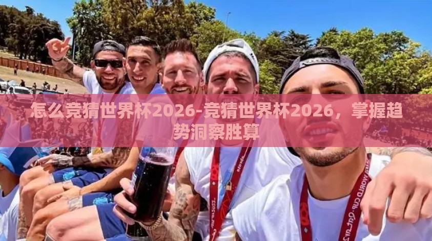 怎么竞猜世界杯2026-竞猜世界杯2026，掌握趋势洞察胜算