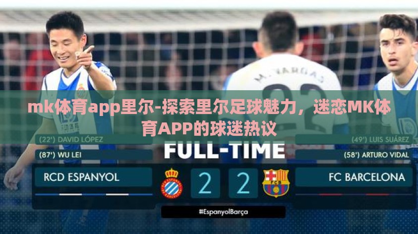 mk体育app里尔-探索里尔足球魅力,迷恋MK体育APP的球迷热议 mk体育app里尔-探索里尔足球魅力,迷恋MK体育APP的球迷热议