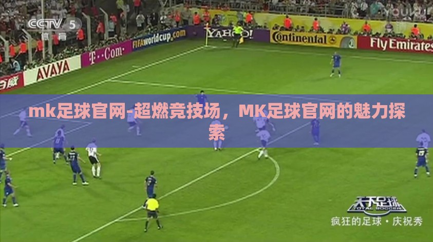 mk足球官网-超燃竞技场,MK足球官网的魅力探索 mk足球官网-超燃竞技场,MK足球官网的魅力探索