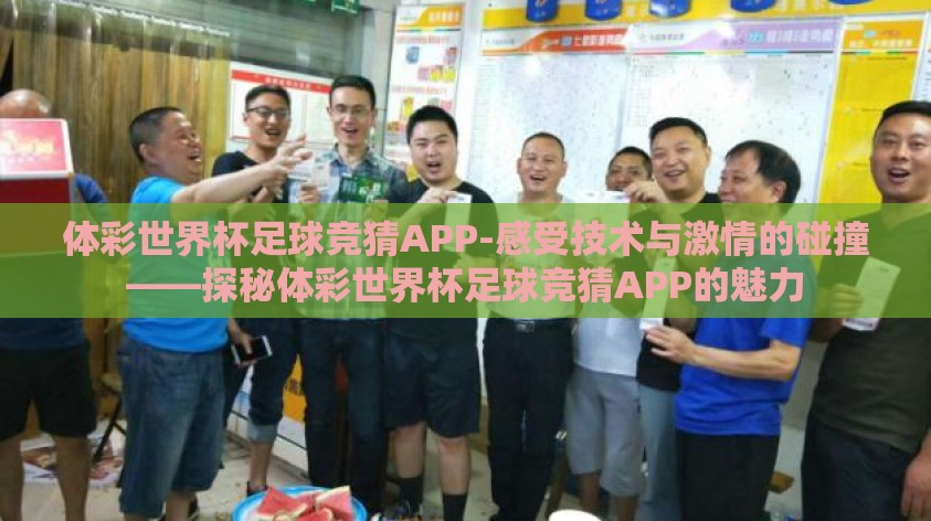 体彩世界杯足球竞猜APP-感受技术与激情的碰撞——探秘体彩世界杯足球竞猜APP的魅力