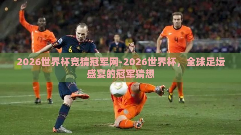 2026世界杯竞猜冠军网-2026世界杯，全球足坛盛宴的冠军猜想
