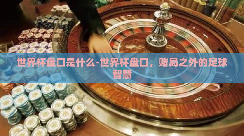 世界杯盘口是什么-世界杯盘口，赌局之外的足球智慧