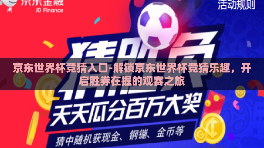 京东世界杯竞猜入口-解锁京东世界杯竞猜乐趣,开启胜券在握的观赛之旅 京东世界杯竞猜入口-解锁京东世界杯竞猜乐趣,开启胜券在握的观赛之旅