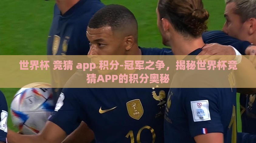 世界杯 竞猜 app 积分-冠军之争,揭秘世界杯竞猜APP的积分奥秘 世界杯 竞猜 app 积分-冠军之争,揭秘世界杯竞猜APP的积分奥秘