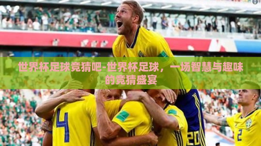 世界杯足球竞猜吧-世界杯足球，一场智慧与趣味的竞猜盛宴
