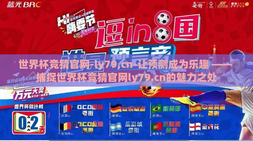 世界杯竞猜官网-ly79,cn-让预测成为乐趣 —— 捕捉世界杯竞猜官网ly79.cn的魅力之处 世界杯竞猜官网-ly79,cn-让预测成为乐趣 —— 捕捉世界杯竞猜官网ly79.cn的魅力之处