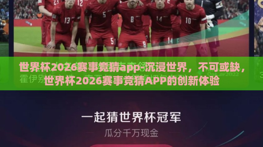 世界杯2026赛事竞猜app-沉浸世界,不可或缺,世界杯2026赛事竞猜APP的创新体验 世界杯2026赛事竞猜app-沉浸世界,不可或缺,世界杯2026赛事竞猜APP的创新体验