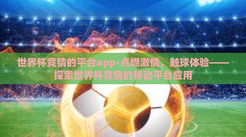世界杯竞猜的平台app-点燃激情，触球体验——探索世界杯竞猜的移动平台应用