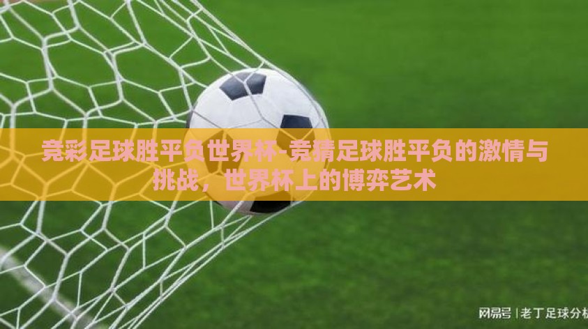 竞彩足球胜平负世界杯-竞猜足球胜平负的激情与挑战,世界杯上的博弈艺术 竞彩足球胜平负世界杯-竞猜足球胜平负的激情与挑战,世界杯上的博弈艺术