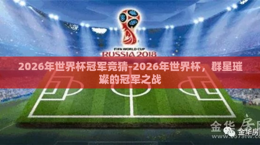 2026年世界杯冠军竞猜-2026年世界杯,群星璀璨的冠军之战 2026年世界杯冠军竞猜-2026年世界杯,群星璀璨的冠军之战