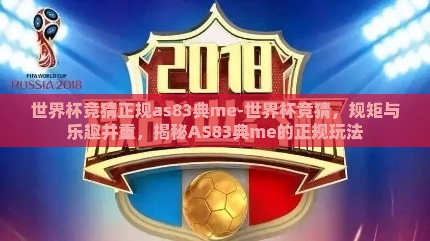 世界杯竞猜正规as83典me-世界杯竞猜,规矩与乐趣并重,揭秘AS83典me的正规玩法 世界杯竞猜正规as83典me-世界杯竞猜,规矩与乐趣并重,揭秘AS83典me的正规玩法
