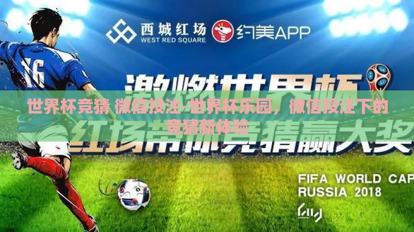 世界杯竞猜 微信投注-世界杯乐园,微信投注下的竞猜新体验 世界杯竞猜 微信投注-世界杯乐园,微信投注下的竞猜新体验