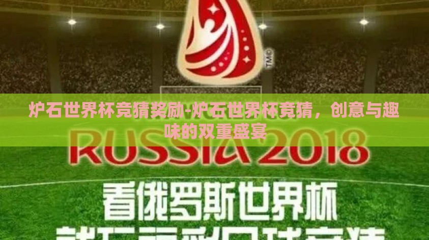 炉石世界杯竞猜奖励-炉石世界杯竞猜,创意与趣味的双重盛宴 炉石世界杯竞猜奖励-炉石世界杯竞猜,创意与趣味的双重盛宴