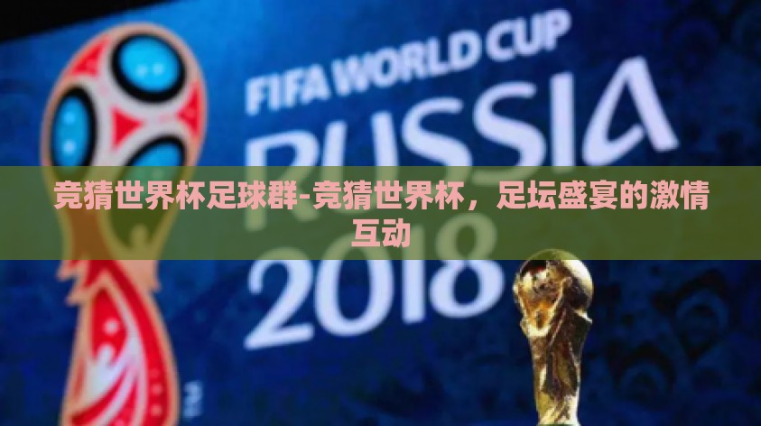 竞猜世界杯足球群-竞猜世界杯，足坛盛宴的激情互动
