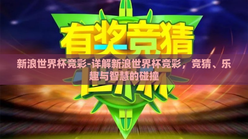 新浪世界杯竞彩-详解新浪世界杯竞彩,竞猜、乐趣与智慧的碰撞 新浪世界杯竞彩-详解新浪世界杯竞彩,竞猜、乐趣与智慧的碰撞