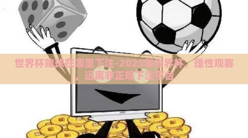 世界杯赌球在哪里下注-2023年世界杯,理性观赛,远离非正规下注平台 世界杯赌球在哪里下注-2023年世界杯,理性观赛,远离非正规下注平台
