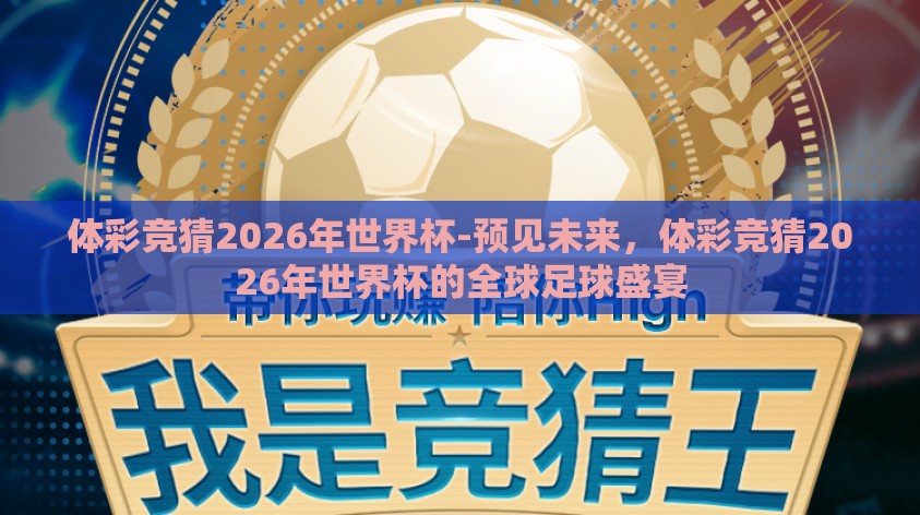 体彩竞猜2026年世界杯-预见未来,体彩竞猜2026年世界杯的全球足球盛宴 体彩竞猜2026年世界杯-预见未来,体彩竞猜2026年世界杯的全球足球盛宴